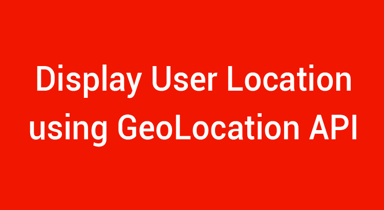 Disply User LOcation on a Map using Geolocation API